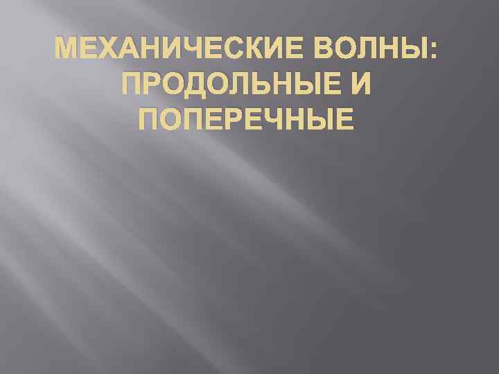 МЕХАНИЧЕСКИЕ ВОЛНЫ: ПРОДОЛЬНЫЕ И ПОПЕРЕЧНЫЕ 