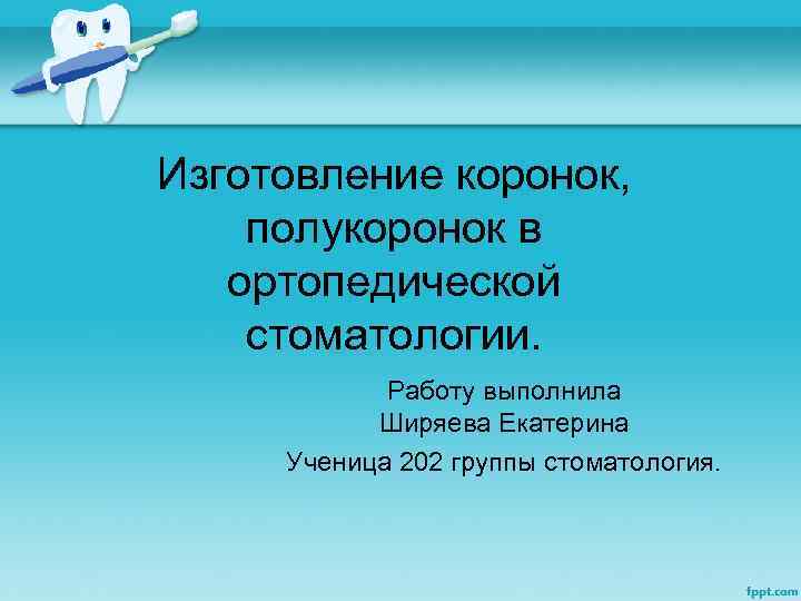 Изготовление коронок, полукоронок в ортопедической стоматологии. Работу выполнила Ширяева Екатерина Ученица 202 группы стоматология.