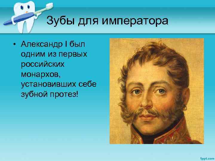 Зубы для императора • Александр I был одним из первых российских монархов, установивших себе