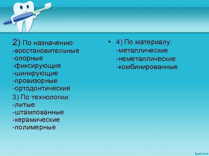 2) По назначению: -восстановительные -опорные -фиксирующие -шинирующие -провизорные -ортодонтические 3) По технологии: -литые -штампованные