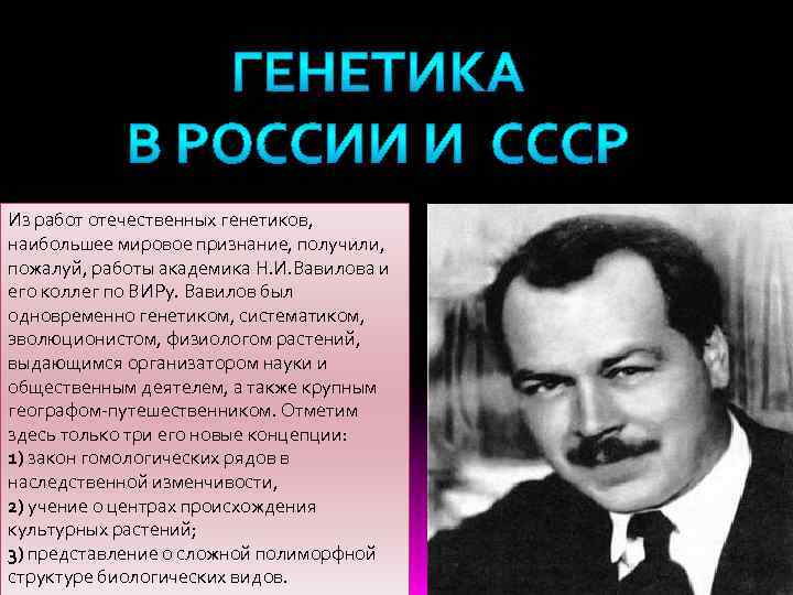 Из работ отечественных генетиков, наибольшее мировое признание, получили, пожалуй, работы академика Н. И. Вавилова