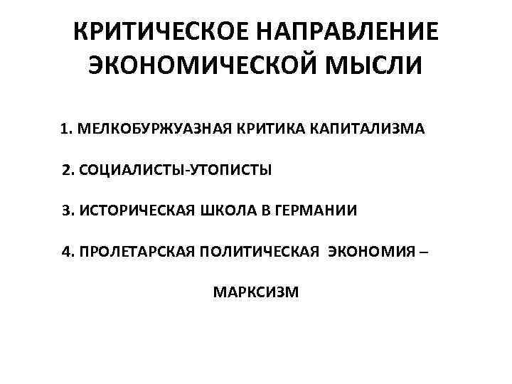 КРИТИЧЕСКОЕ НАПРАВЛЕНИЕ ЭКОНОМИЧЕСКОЙ МЫСЛИ 1. МЕЛКОБУРЖУАЗНАЯ КРИТИКА КАПИТАЛИЗМА 2. СОЦИАЛИСТЫ-УТОПИСТЫ 3. ИСТОРИЧЕСКАЯ ШКОЛА В