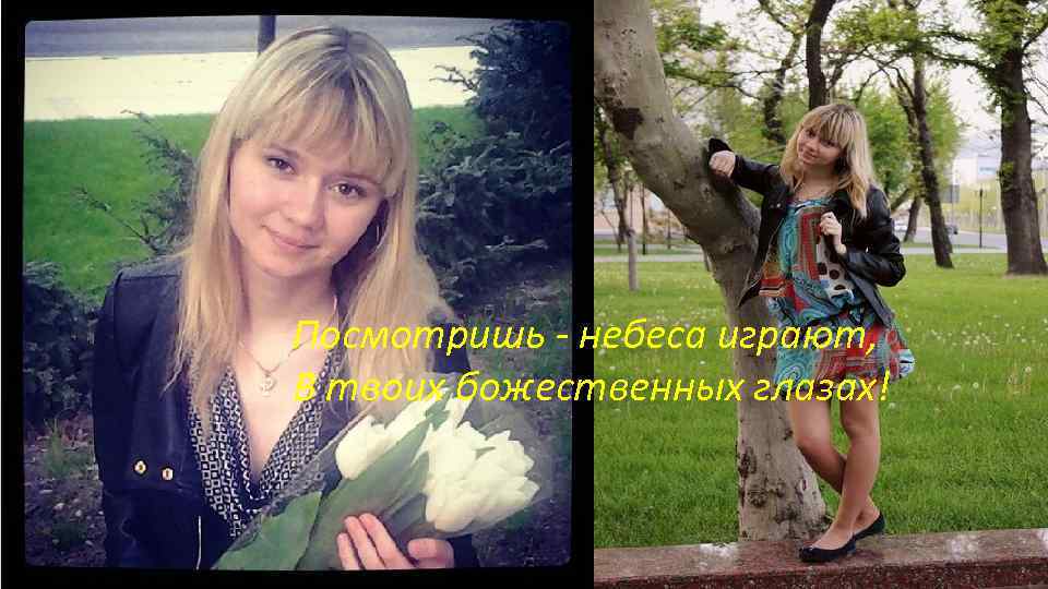 Посмотришь - небеса играют, В твоих божественных глазах! 