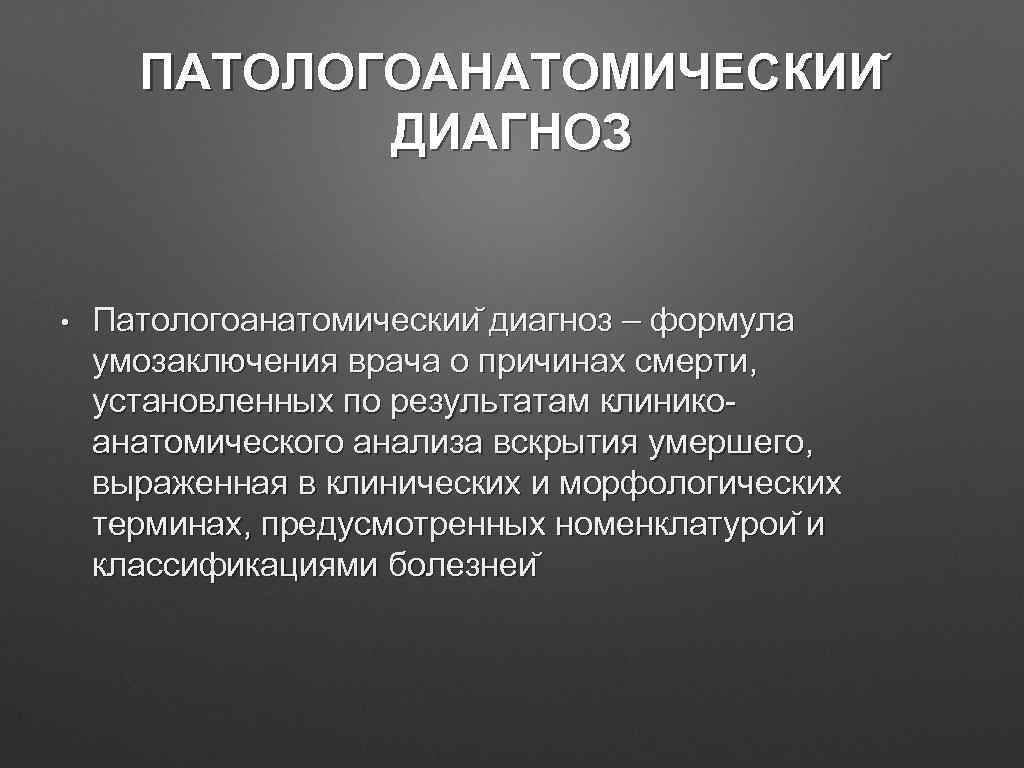 ПАТОЛОГОАНАТОМИЧЕСКИИ ДИАГНОЗ • Патологоанатомическии диагноз – формула умозаключения врача о причинах смерти, установленных по