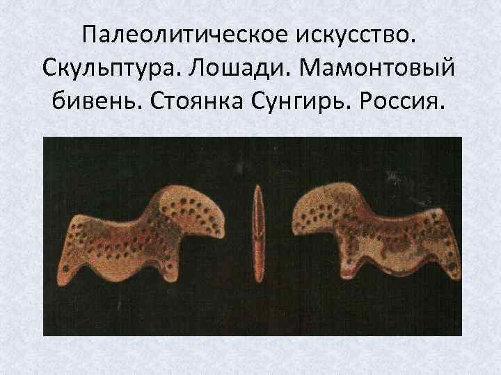 Палеолитическое искусство. Скульптура. Лошади. Мамонтовый бивень. Стоянка Сунгирь. Россия. 