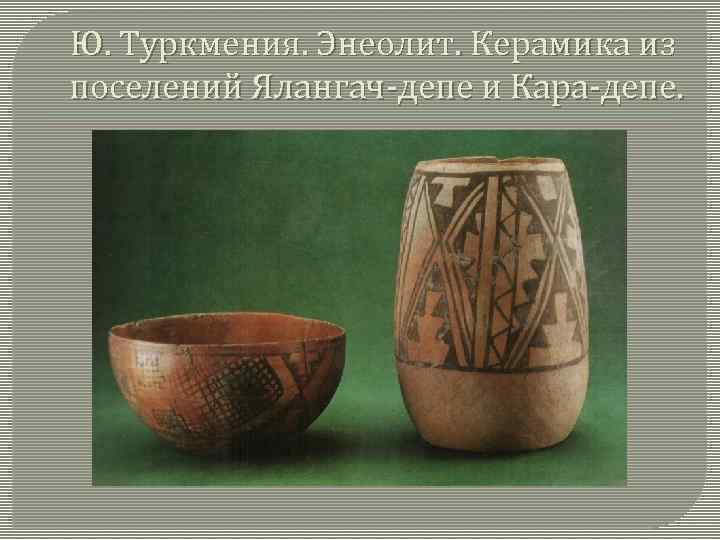 Ю. Туркмения. Энеолит. Керамика из поселений Ялангач-депе и Кара-депе. 