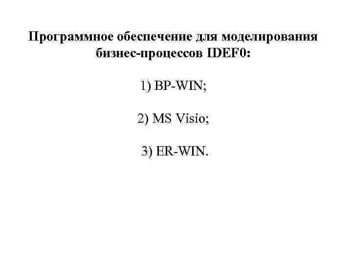 Программное обеспечение для моделирования бизнес-процессов IDEF 0: 1) BP-WIN; 2) MS Visio; 3) ER-WIN.