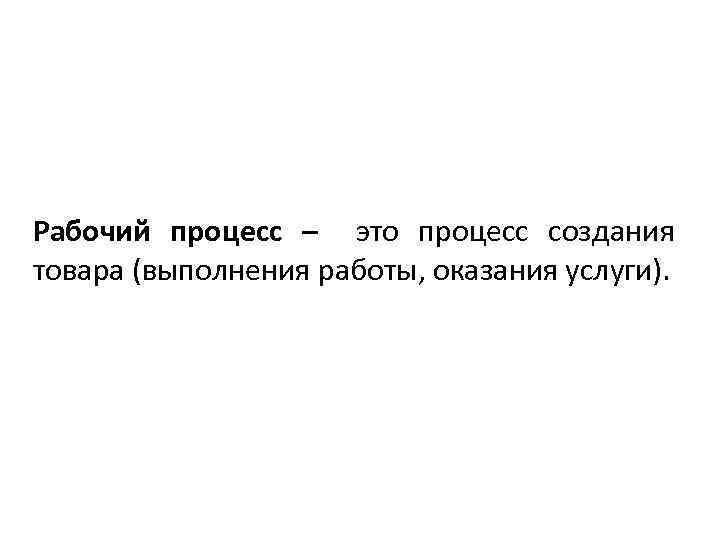 Рабочий процесс – это процесс создания товара (выполнения работы, оказания услуги). 