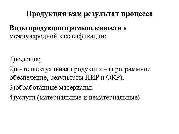 Продукция как результат процесса Виды продукции промышленности в международной классификации: 1)изделия; 2)интеллектуальная продукция –