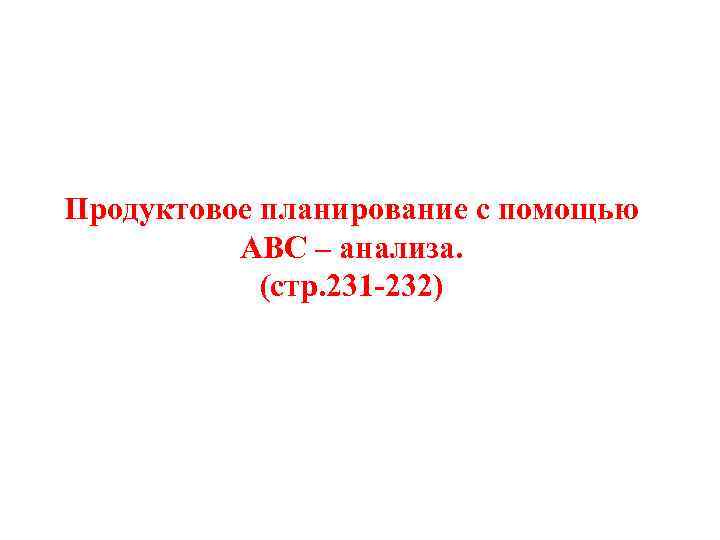 Продуктовое планирование с помощью АВС – анализа. (стр. 231 -232) 