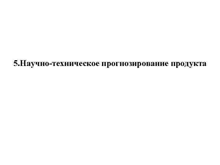 5. Научно-техническое прогнозирование продукта 