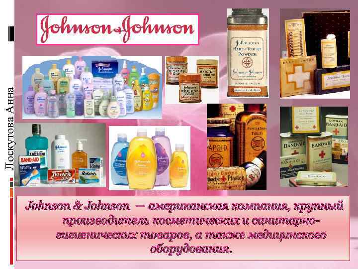 Лоскутова Анна Johnson & Johnson — американская компания, крупный производитель косметических и санитарногигиенических товаров,