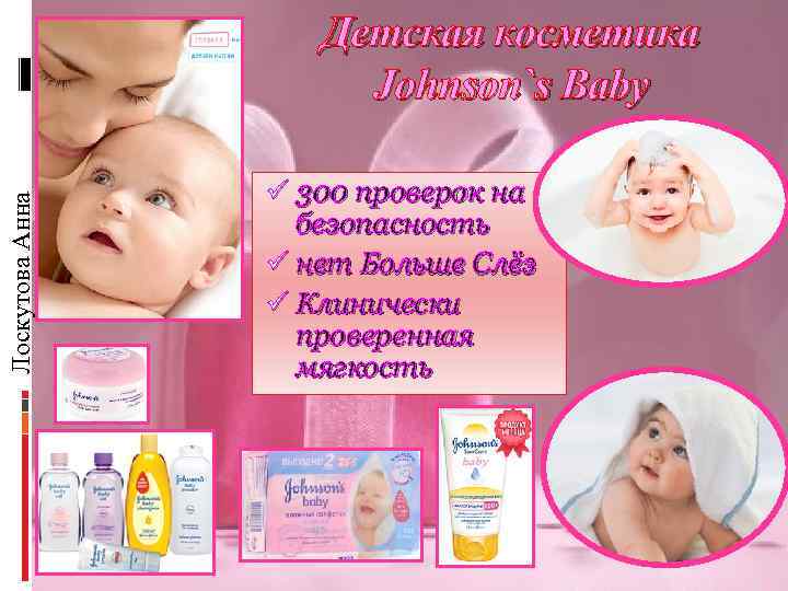 Лоскутова Анна Детская косметика Johnson`s Baby ü 300 проверок на безопасность ü нет Больше