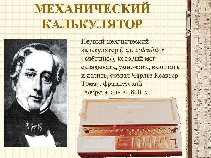 МЕХАНИЧЕСКИЙ КАЛЬКУЛЯТОР Первый механический калькулятор (лат. calculātor «счётчик» ), который мог складывать, умножать, вычитать