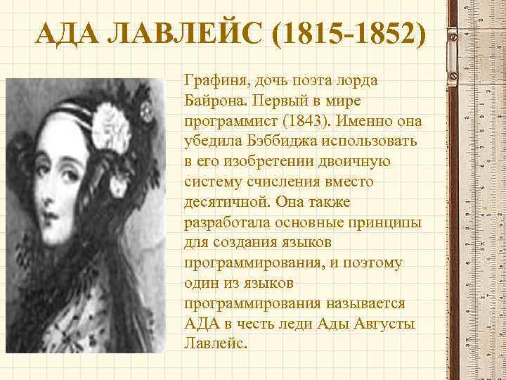 АДА ЛАВЛЕЙС (1815 -1852) Графиня, дочь поэта лорда Байрона. Первый в мире программист (1843).