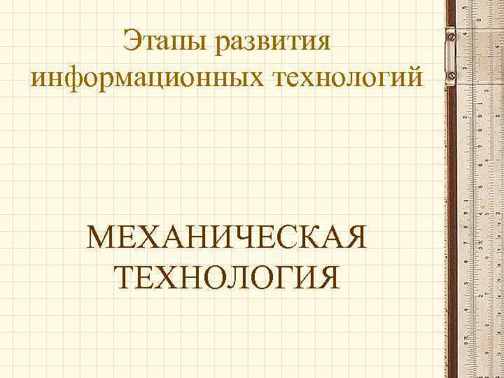 Этапы развития информационных технологий МЕХАНИЧЕСКАЯ ТЕХНОЛОГИЯ 