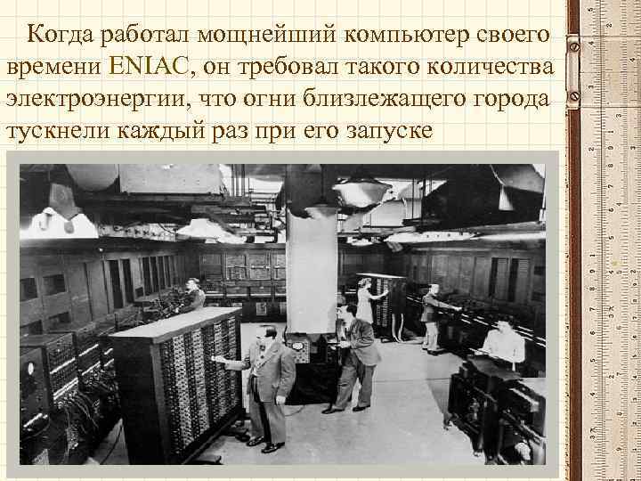  Когда работал мощнейший компьютер своего времени ENIAC, он требовал такого количества электроэнергии, что