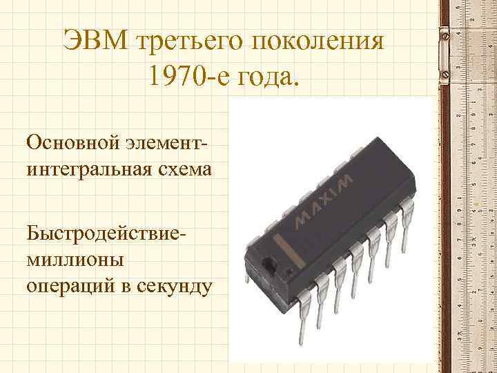 ЭВМ третьего поколения 1970 -е года. Основной элементинтегральная схема Быстродействиемиллионы операций в секунду 