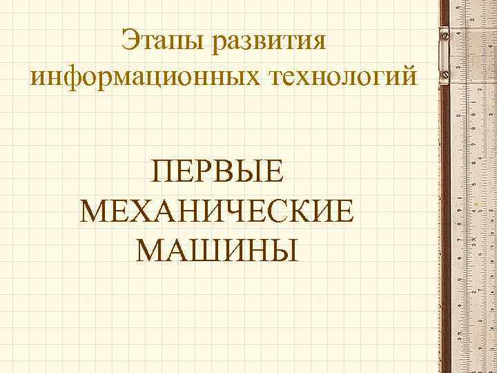 Этапы развития информационных технологий ПЕРВЫЕ МЕХАНИЧЕСКИЕ МАШИНЫ 