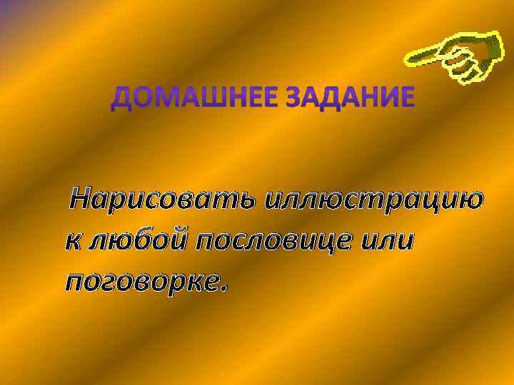 Нарисовать иллюстрацию к любой пословице или поговорке. 