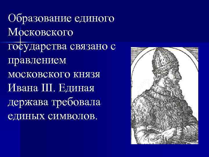 Образование единого Московского государства связано с правлением московского князя Ивана III. Единая держава требовала