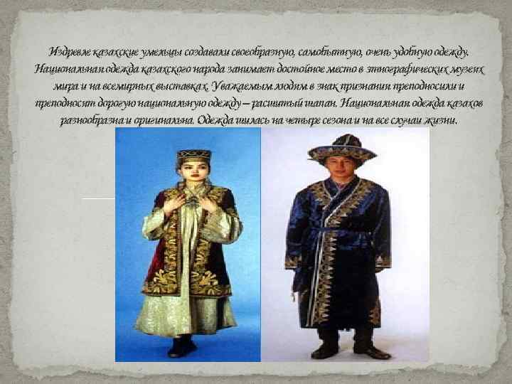 Издревле казахские умельцы создавали своеобразную, самобытную, очень удобную одежду. Национальная одежда казахского народа занимает