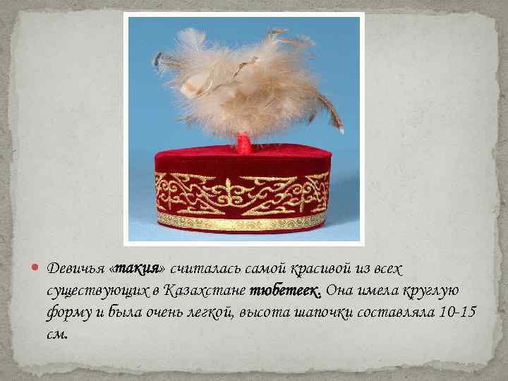  Девичья «такия» считалась самой красивой из всех существующих в Казахстане тюбетеек. Она имела
