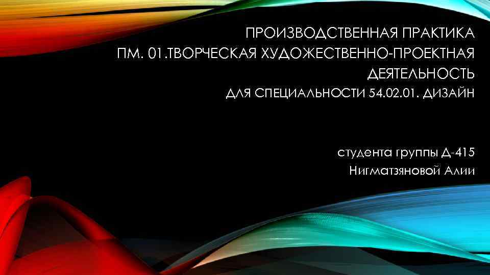 ПРОИЗВОДСТВЕННАЯ ПРАКТИКА ПМ. 01. ТВОРЧЕСКАЯ ХУДОЖЕСТВЕННО-ПРОЕКТНАЯ ДЕЯТЕЛЬНОСТЬ ДЛЯ СПЕЦИАЛЬНОСТИ 54. 02. 01. ДИЗАЙН студента