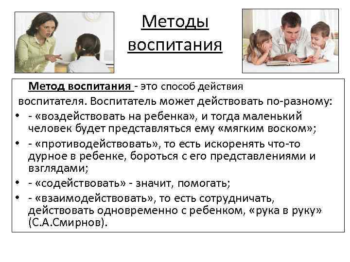 Методы воспитания Метод воспитания - это способ действия воспитателя. Воспитатель может действовать по-разному: •