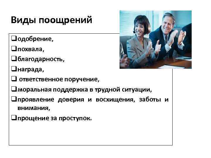 Виды поощрений qодобрение, qпохвала, qблагодарность, qнаграда, q ответственное поручение, qморальная поддержка в трудной ситуации,