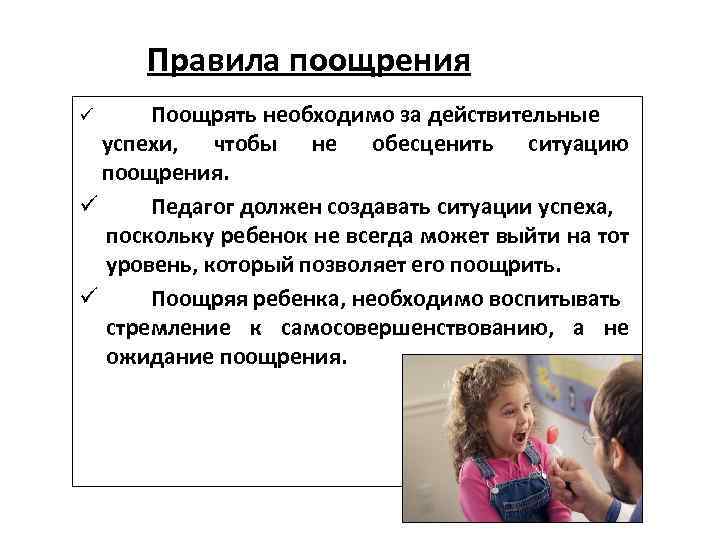 Правила поощрения Поощрять необходимо за действительные успехи, чтобы не обесценить ситуацию поощрения. ü Педагог