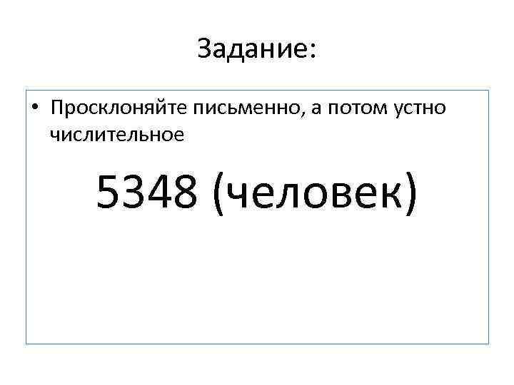 Задание: • Просклоняйте письменно, а потом устно числительное 5348 (человек) 