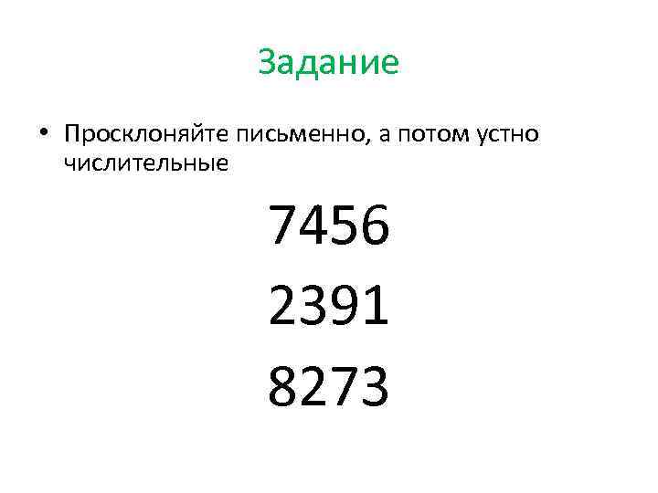 Задание • Просклоняйте письменно, а потом устно числительные 7456 2391 8273 