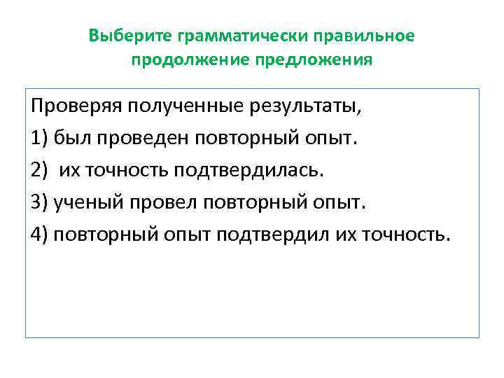 Выберите грамматически правильное продолжение предложения Проверяя полученные результаты, 1) был проведен повторный опыт. 2)