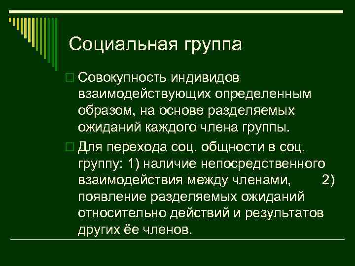 Социальная группа o Совокупность индивидов взаимодействующих определенным образом, на основе разделяемых ожиданий каждого члена