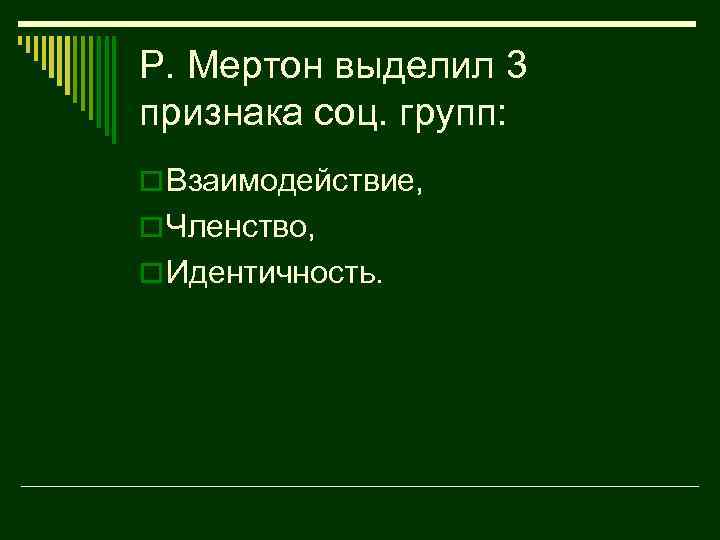 Р. Мертон выделил 3 признака соц. групп: o Взаимодействие, o Членство, o Идентичность. 
