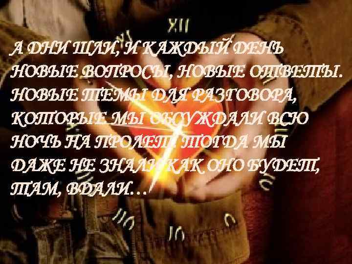 А ДНИ ШЛИ, И КАЖДЫЙ ДЕНЬ НОВЫЕ ВОПРОСЫ, НОВЫЕ ОТВЕТЫ. НОВЫЕ ТЕМЫ ДЛЯ РАЗГОВОРА,