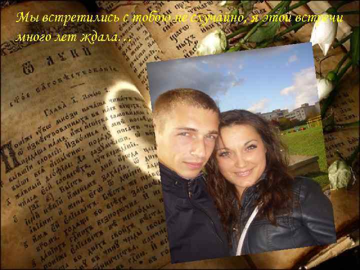 Мы встретились с тобою не случайно, я этой встречи много лет ждала… 