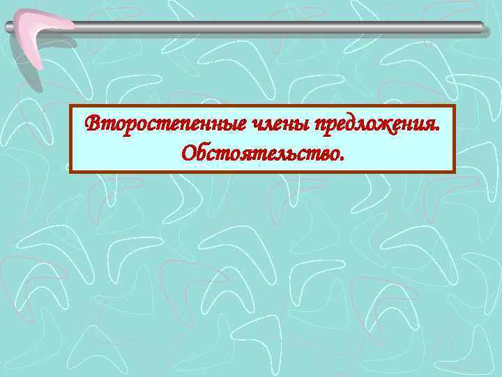 Второстепенные члены предложения. Обстоятельство. 