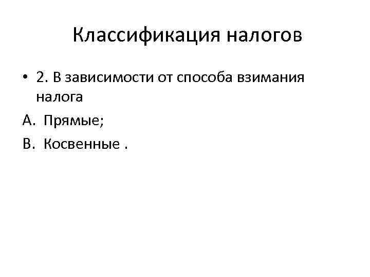 Классификация налогов • 2. В зависимости от способа взимания налога A. Прямые; B. Косвенные.