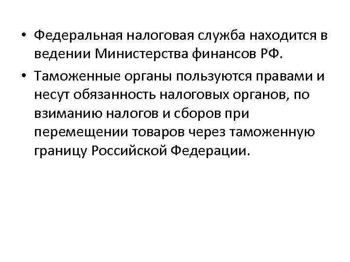  • Федеральная налоговая служба находится в ведении Министерства финансов РФ. • Таможенные органы