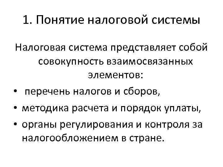 1. Понятие налоговой системы Налоговая система представляет собой совокупность взаимосвязанных элементов: • перечень налогов