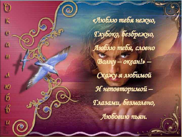  «Люблю тебя нежно, Глубоко, безбрежно, Люблю тебя, словно Волну – океан!» – Скажу