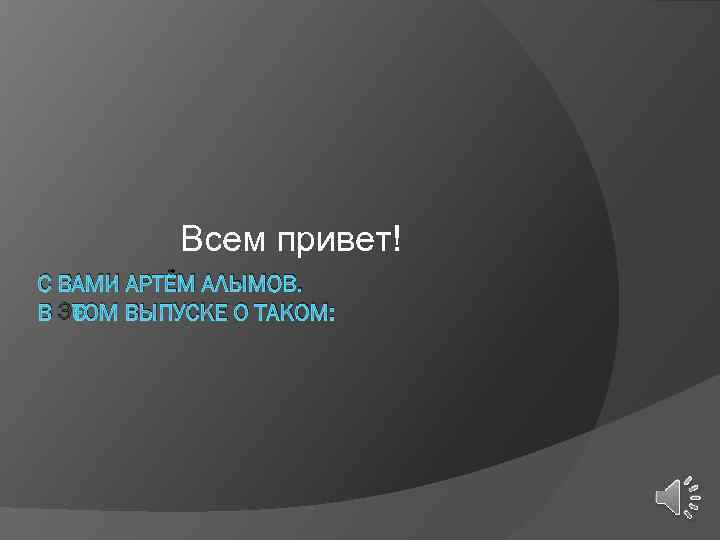 Всем привет! С ВАМИ АРТЁМ АЛЫМОВ. В ЭТОМ ВЫПУСКЕ О ТАКОМ: 