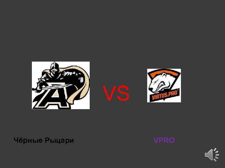 VS Чёрные Рыцари VPRO 