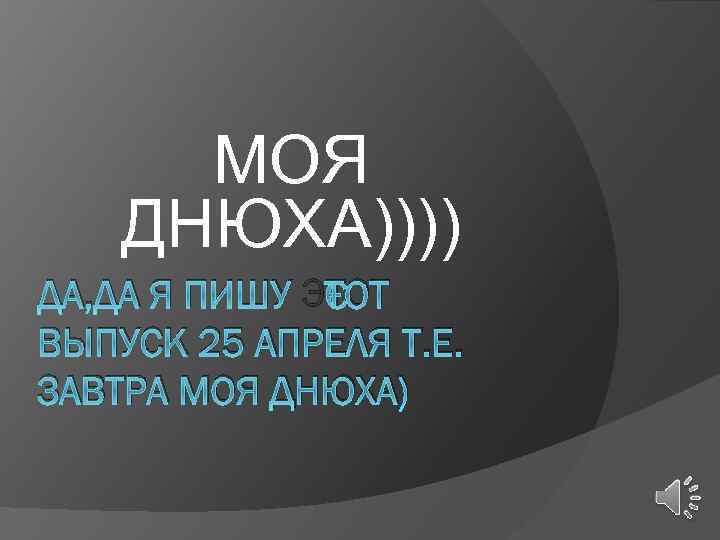 МОЯ ДНЮХА)))) ДА, ДА Я ПИШУ ЭТОТ ВЫПУСК 25 АПРЕЛЯ Т. Е. ЗАВТРА МОЯ