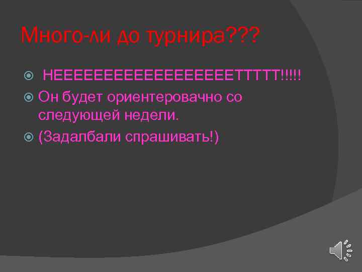 Много-ли до турнира? ? ? НЕЕЕЕЕЕЕЕЕТТТТТ!!!!! Он будет ориентеровачно со следующей недели. (Задалбали спрашивать!)