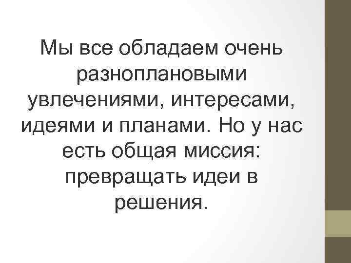 Мы все обладаем очень разноплановыми увлечениями, интересами, идеями и планами. Но у нас есть