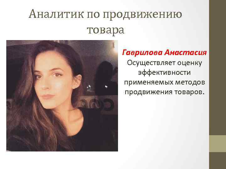 Аналитик по продвижению товара Гаврилова Анастасия Осуществляет оценку эффективности применяемых методов продвижения товаров. 