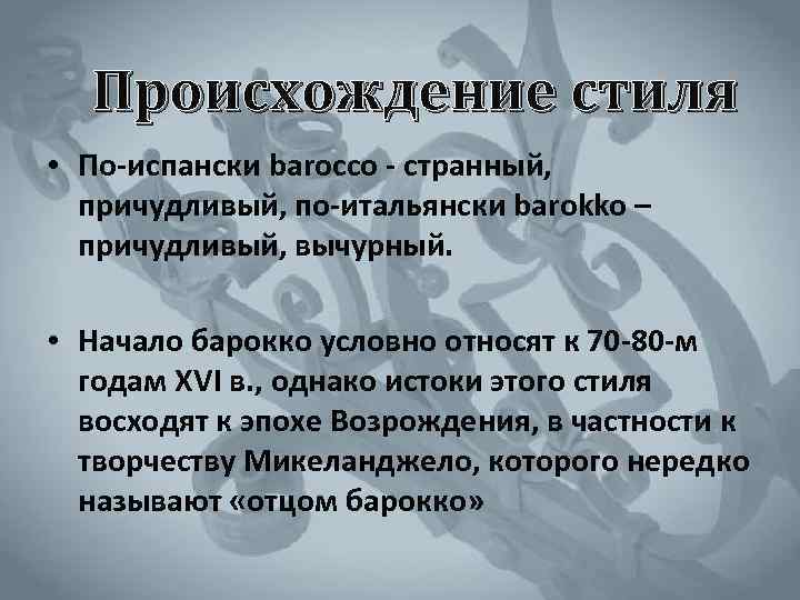 Происхождение стиля • По-испански barocco - странный, причудливый, по-итальянски barokko – причудливый, вычурный. •